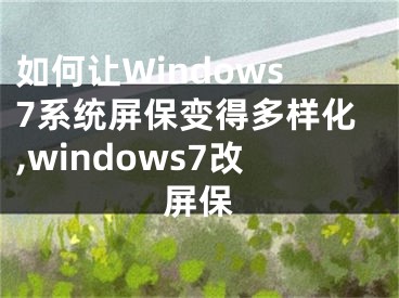 如何讓W(xué)indows7系統(tǒng)屏保變得多樣化,windows7改屏保