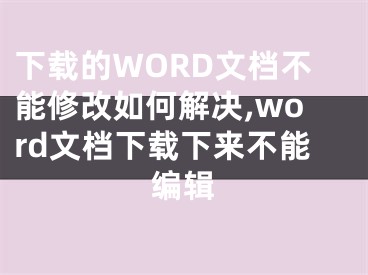 下載的WORD文檔不能修改如何解決,word文檔下載下來(lái)不能編輯