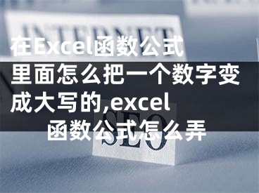 在Excel函數(shù)公式里面怎么把一個數(shù)字變成大寫的,excel函數(shù)公式怎么弄