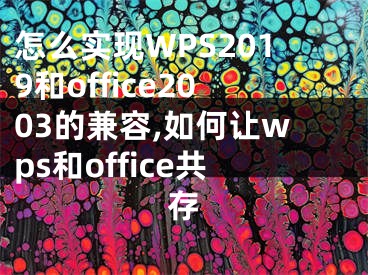 怎么實(shí)現(xiàn)WPS2019和office2003的兼容,如何讓wps和office共存