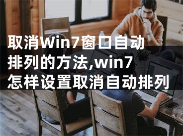 取消Win7窗口自動排列的方法,win7怎樣設置取消自動排列