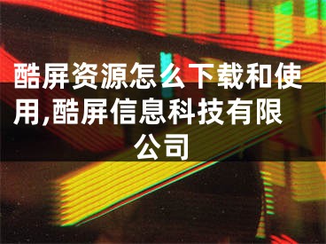 酷屏資源怎么下載和使用,酷屏信息科技有限公司