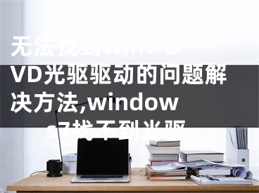 無法找到win7 DVD光驅(qū)驅(qū)動的問題解決方法,windows7找不到光驅(qū)