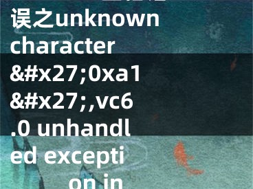 VC++6.0空格錯(cuò)誤之unknown character &#x27;0xa1&#x27;,vc6.0 unhandled exception in