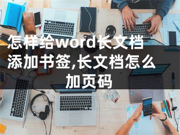 怎樣給word長(zhǎng)文檔添加書簽,長(zhǎng)文檔怎么加頁(yè)碼