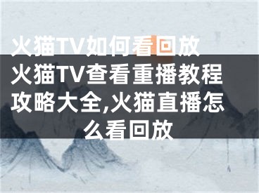 火貓TV如何看回放 火貓TV查看重播教程攻略大全,火貓直播怎么看回放