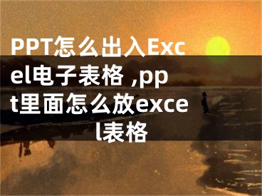 PPT怎么出入Excel電子表格 ,ppt里面怎么放excel表格