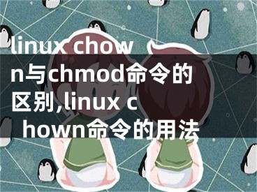 linux chown與chmod命令的區(qū)別,linux chown命令的用法