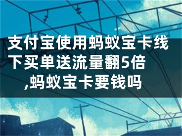 支付寶使用螞蟻寶卡線下買單送流量翻5倍 ,螞蟻寶卡要錢嗎