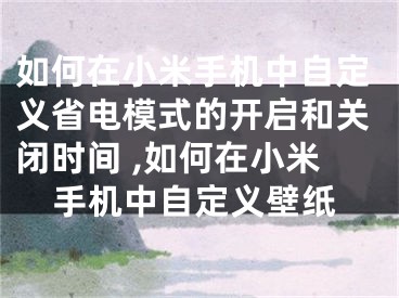 如何在小米手機(jī)中自定義省電模式的開(kāi)啟和關(guān)閉時(shí)間 ,如何在小米手機(jī)中自定義壁紙