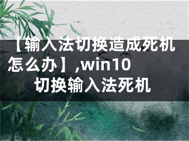 【輸入法切換造成死機(jī)怎么辦】,win10切換輸入法死機(jī)