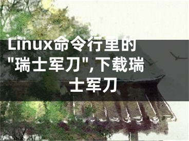 Linux命令行里的"瑞士軍刀",下載瑞士軍刀