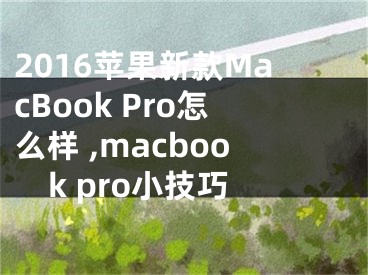 2016蘋果新款MacBook Pro怎么樣 ,macbook pro小技巧