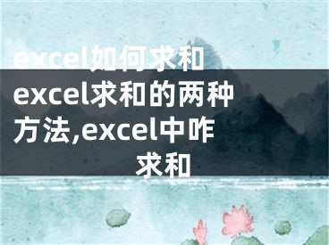 excel如何求和 excel求和的兩種方法,excel中咋求和