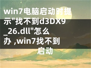 win7電腦啟動(dòng)時(shí)提示"找不到d3DX9_26.dll"怎么辦 ,win7找不到啟動(dòng)