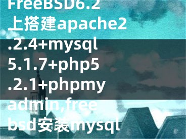 FreeBSD6.2上搭建apache2.2.4+mysql5.1.7+php5.2.1+phpmyadmin,freebsd安裝mysql