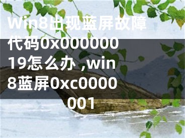 Win8出現(xiàn)藍(lán)屏故障代碼0x00000019怎么辦 ,win8藍(lán)屏0xc0000001