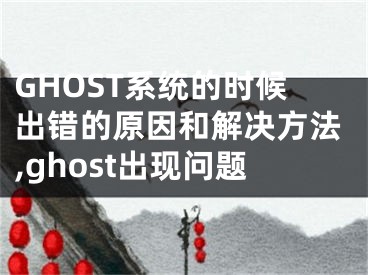 GHOST系統(tǒng)的時(shí)候出錯(cuò)的原因和解決方法,ghost出現(xiàn)問(wèn)題