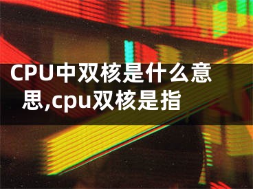 CPU中雙核是什么意思,cpu雙核是指