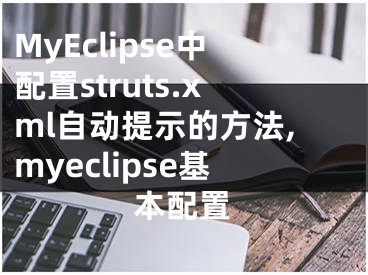 MyEclipse中配置struts.xml自動提示的方法,myeclipse基本配置