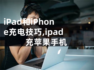 iPad和iPhone充電技巧,ipad充蘋果手機(jī)