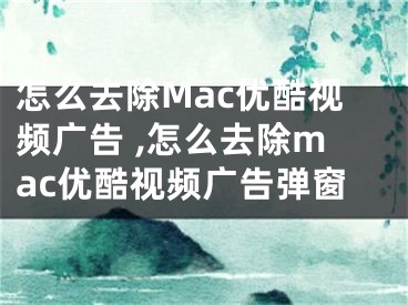 怎么去除Mac優(yōu)酷視頻廣告 ,怎么去除mac優(yōu)酷視頻廣告彈窗