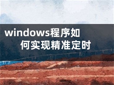 windows程序如何實現(xiàn)精準(zhǔn)定時