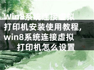 Win8系統(tǒng)連接虛擬打印機(jī)安裝使用教程,win8系統(tǒng)連接虛擬打印機(jī)怎么設(shè)置