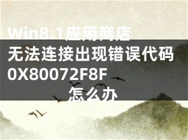 Win8.1應(yīng)用商店無(wú)法連接出現(xiàn)錯(cuò)誤代碼0X80072F8F怎么辦