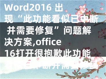 Word2016 出現(xiàn)“此功能看似已中斷 并需要修復(fù)”問題解決方案,office16打開很抱歉此功能看似已中斷并需要修復(fù)