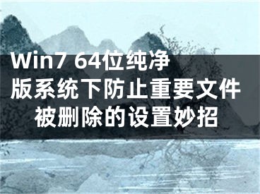 Win7 64位純凈版系統(tǒng)下防止重要文件被刪除的設(shè)置妙招