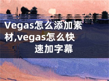 Vegas怎么添加素材,vegas怎么快速加字幕