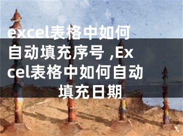 excel表格中如何自動(dòng)填充序號 ,Excel表格中如何自動(dòng)填充日期