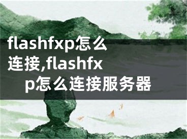 flashfxp怎么連接,flashfxp怎么連接服務(wù)器