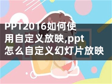 PPT2016如何使用自定義放映,ppt怎么自定義幻燈片放映