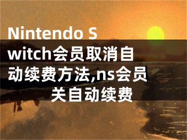 Nintendo Switch會員取消自動續(xù)費方法,ns會員關(guān)自動續(xù)費