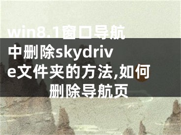 win8.1窗口導(dǎo)航中刪除skydrive文件夾的方法,如何刪除導(dǎo)航頁(yè)