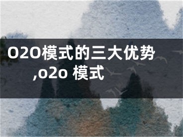 O2O模式的三大優(yōu)勢,o2o 模式