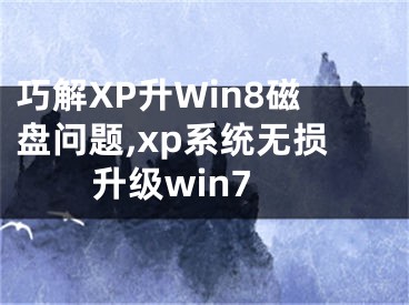 巧解XP升Win8磁盤問題,xp系統(tǒng)無損升級win7