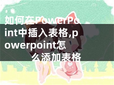 如何在PowerPoint中插入表格,powerpoint怎么添加表格