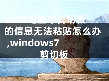 win7電腦中剪切板的信息無法粘貼怎么辦 ,windows7剪切板