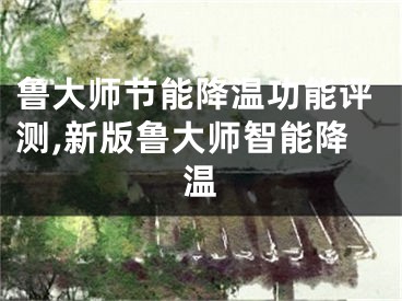 魯大師節(jié)能降溫功能評測,新版魯大師智能降溫