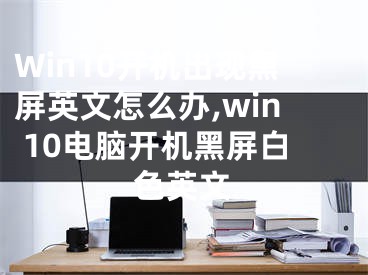 Win10開機(jī)出現(xiàn)黑屏英文怎么辦,win 10電腦開機(jī)黑屏白色英文