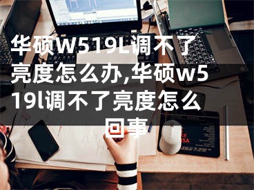 華碩W519L調(diào)不了亮度怎么辦,華碩w519l調(diào)不了亮度怎么回事