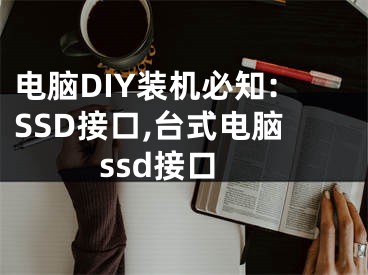 電腦DIY裝機(jī)必知:SSD接口,臺(tái)式電腦ssd接口