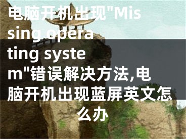 電腦開機(jī)出現(xiàn)"Missing operating system"錯(cuò)誤解決方法,電腦開機(jī)出現(xiàn)藍(lán)屏英文怎么辦