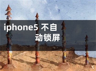 iphone5?不自動(dòng)鎖屏