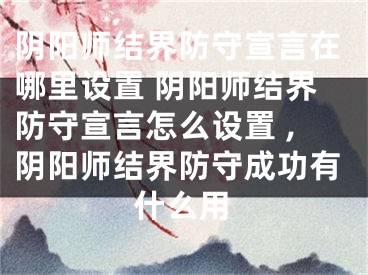 陰陽師結(jié)界防守宣言在哪里設(shè)置 陰陽師結(jié)界防守宣言怎么設(shè)置 ,陰陽師結(jié)界防守成功有什么用