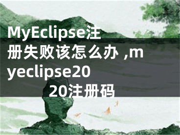 MyEclipse注冊(cè)失敗該怎么辦 ,myeclipse2020注冊(cè)碼