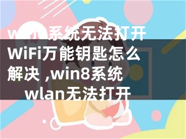 win8系統(tǒng)無法打開WiFi萬能鑰匙怎么解決 ,win8系統(tǒng)wlan無法打開